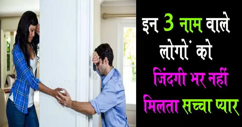 कौन से नाम वाले लोग नहीं पाते सच्चा प्यार?