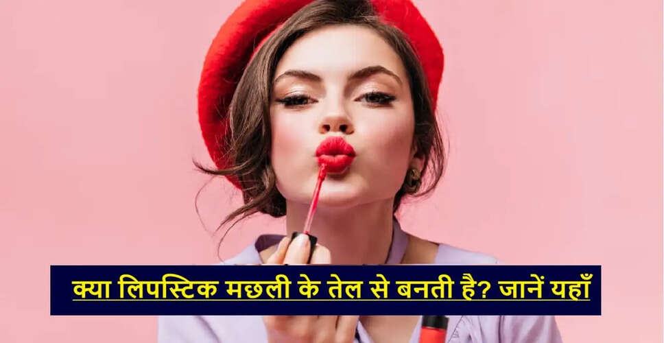 क्या लिपस्टिक में मछली का तेल होता है? जानें इसके निर्माण की प्रक्रिया
