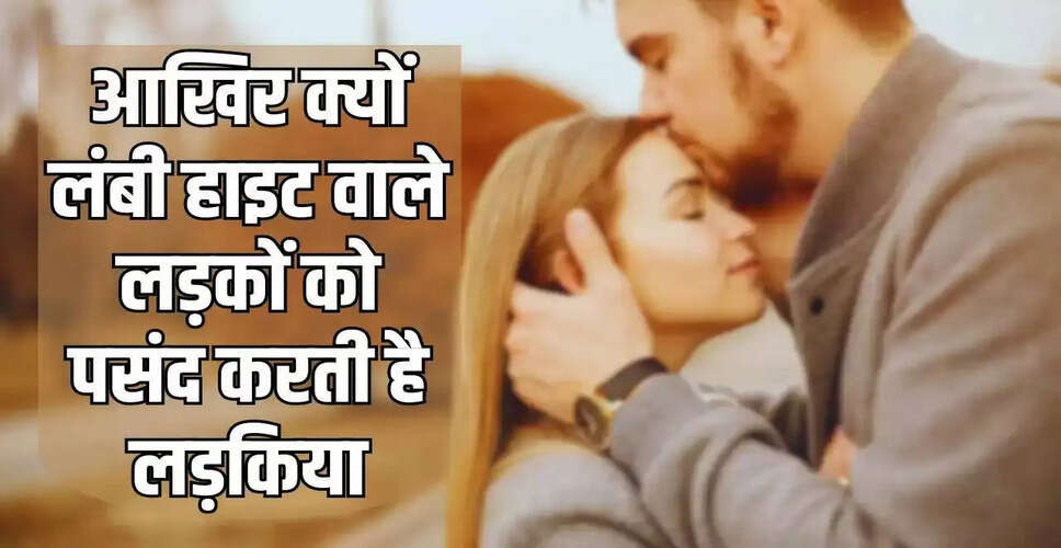 लंबी हाइट वाले लड़कों को पसंद करने के पीछे की वजहें