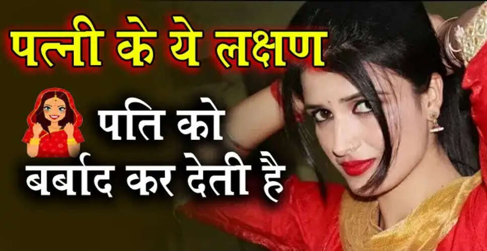 पत्नी की गलतियों से पति की बर्बादी: जानें क्या हैं ये संकेत