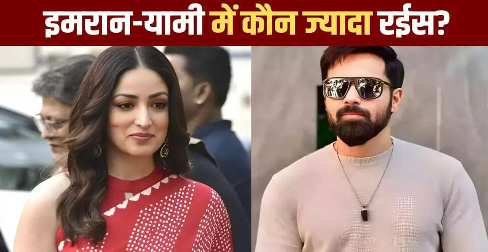 यामी गौतम और इमरान हाशमी की संपत्ति: कौन है ज्यादा अमीर?