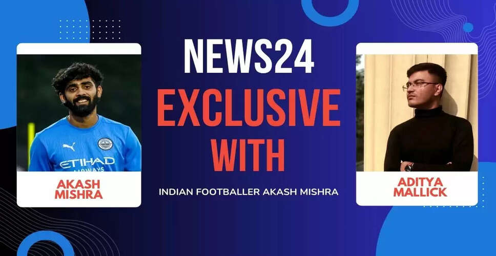 मुंबई सिटी FC के स्टार आकाश मिश्रा की वापसी की कहानी