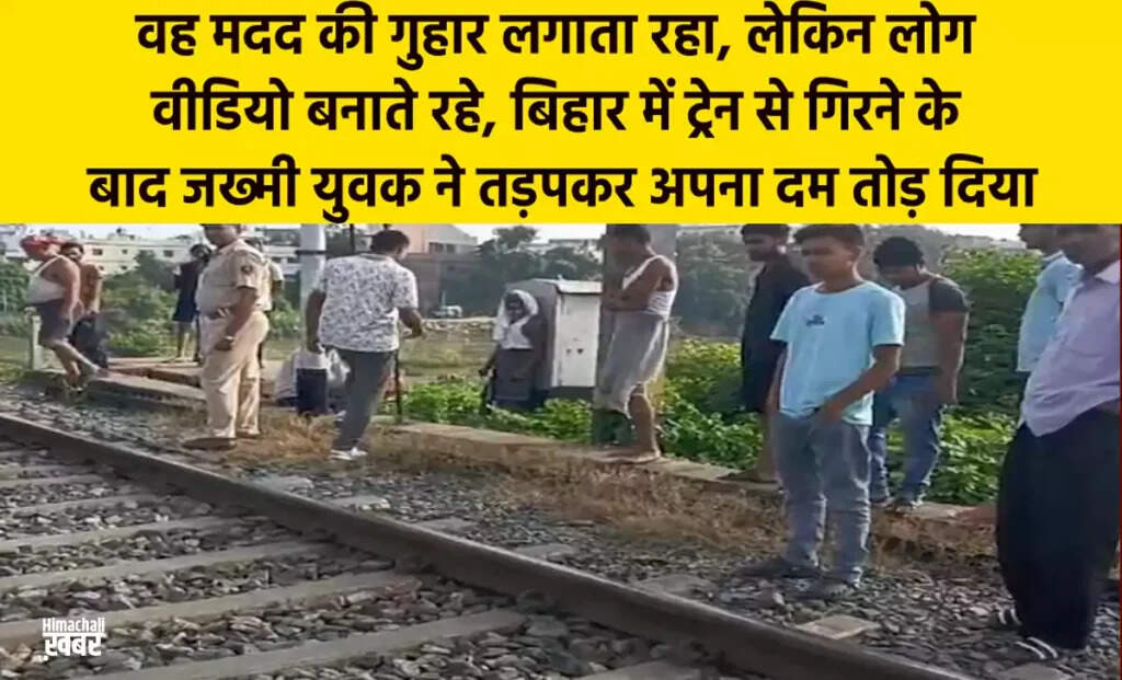 बिहार में ट्रेन से गिरे युवक की मदद के बजाय वीडियो बनाते रहे लोग