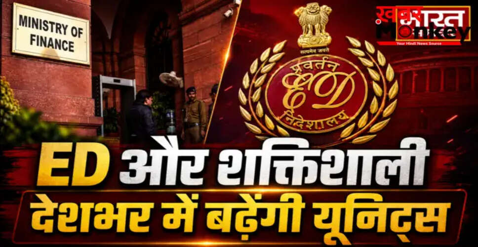 प्रवर्तन निदेशालय के कैडर विस्तार से बढ़ेगी जांच की क्षमता