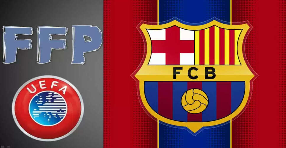 Barcelona Faces Potential UEFA Sanctions Over Financial Fair Play Violations