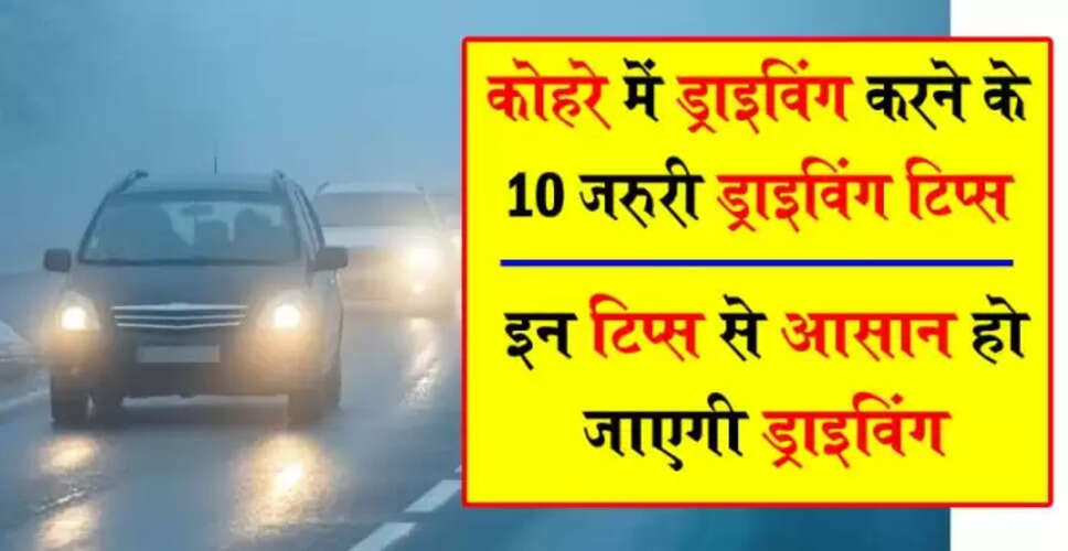 कोहरे में सुरक्षित ड्राइविंग के लिए 10 महत्वपूर्ण टिप्स
