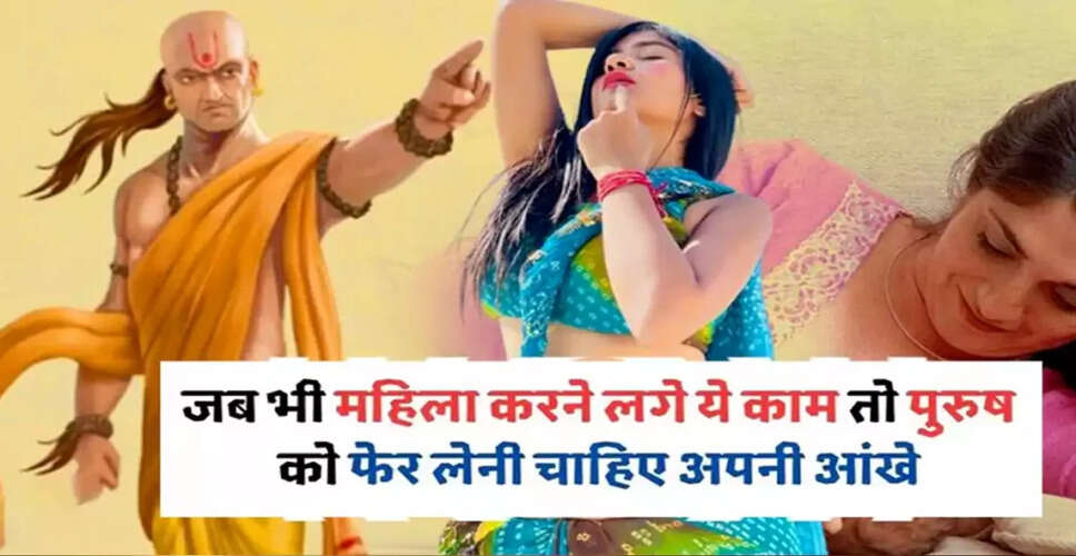 आचार्य चाणक्य की चेतावनियाँ: पुरुषों को महिलाओं को इन हालातों में नहीं देखना चाहिए