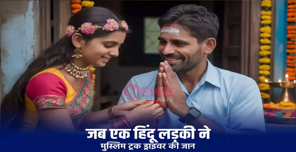 रक्षाबंधन पर भाई-बहन का अनोखा रिश्ता: एक मुस्लिम ट्रक चालक और हिंदू लड़की की कहानी