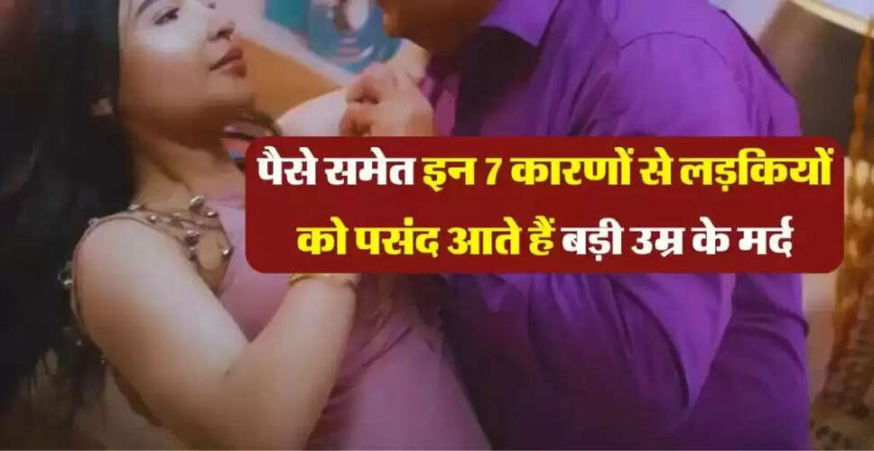 लड़कियों को बड़े उम्र के पुरुषों में क्यों होती है रुचि?