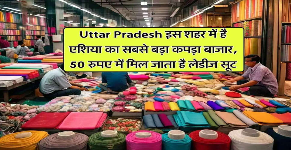 उत्तर प्रदेश में एशिया का सबसे बड़ा कपड़ा बाजार: 50 रुपये में लेडीज सूट