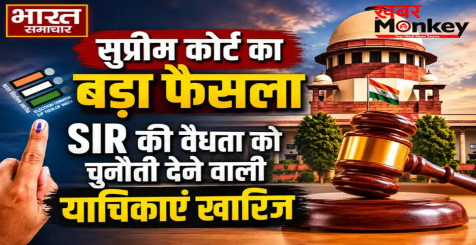 सुप्रीम कोर्ट का महत्वपूर्ण निर्णय: एसआईआर की वैधता पर याचिकाएं खारिज