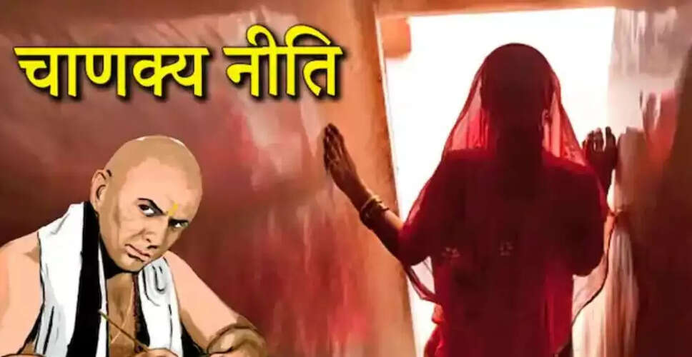 आचार्य चाणक्य की नीतियों में महिलाओं की बुरी आदतें