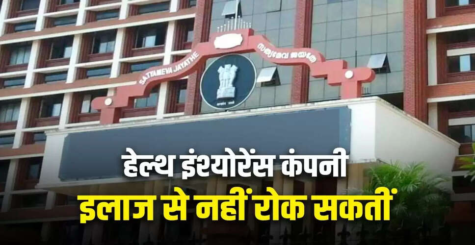 केरल हाई कोर्ट का महत्वपूर्ण फैसला: हेल्थ इंश्योरेंस का दावा ठुकराना जीवन के अधिकार का उल्लंघन