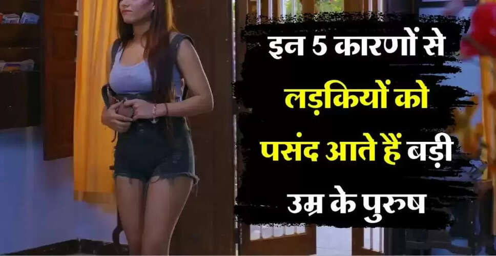 बड़ी उम्र के पुरुषों की ओर आकर्षित होने के कारण
